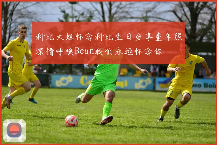 科比大姐怀念科比生日分享童年照深情呼唤Bean我们永远怀念你
