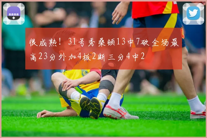 很成熟！31号秀桑顿13中7砍全场最高23分外加4板2断三分4中2